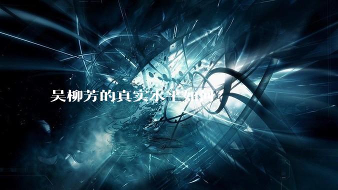 吴柳芳的真实水平如何？
