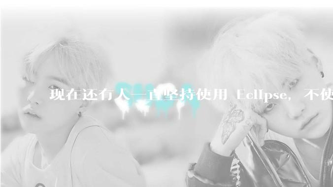 现在还有人一直坚持使用 Eclipse，不使用 IntelliJ IDEA 吗？