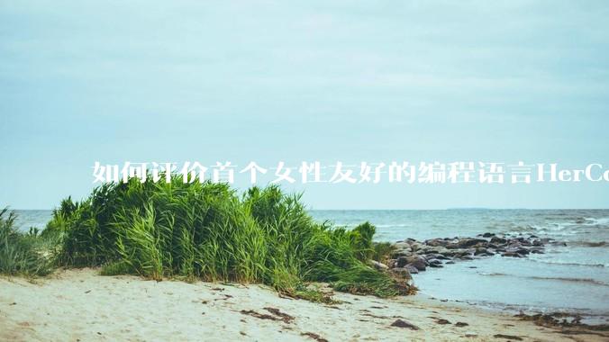 如何评价首个女性友好的编程语言HerCode?