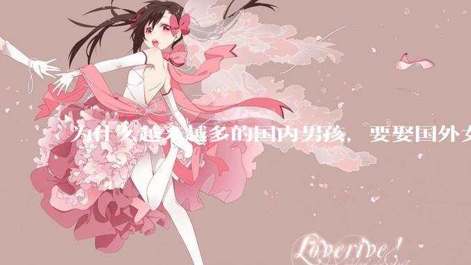 为什么越来越多的国内男孩，要娶国外女孩?