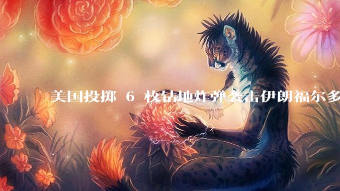 美国投掷 6 枚钻地炸弹袭击伊朗福尔多核设施，钻地弹有多大杀伤力？能摧毁伊朗地下核设施吗？