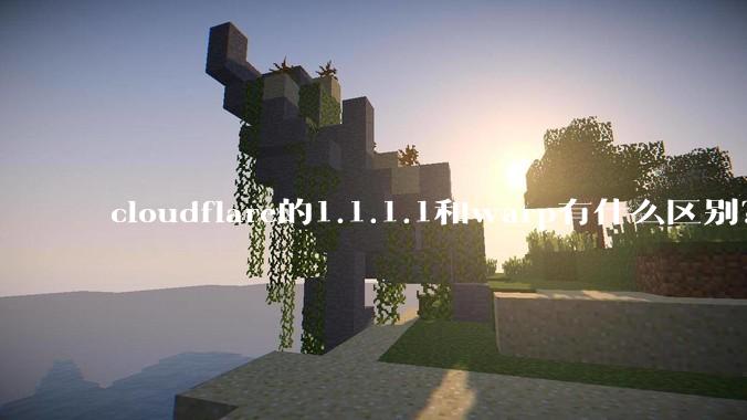 cloudflare的1.1.1.1和warp有什么区别？
